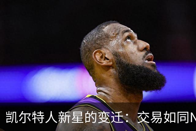 凯尔特人新星的变迁：交易如同NBA的调兵遣将
